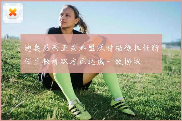迪奥尼西正式加盟沃特福德担任新任主教练双方已达成一致协议