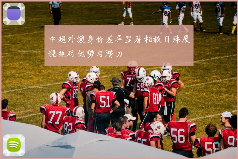 中超外援身价差异显著相较日韩展现绝对优势与潜力