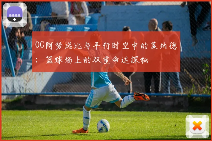 OG阿努诺比与平行时空中的莱纳德：篮球场上的双重命运探秘
