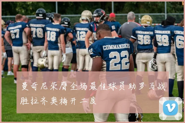 曼奇尼荣膺全场最佳球员助罗马战胜拉齐奥梅开二度