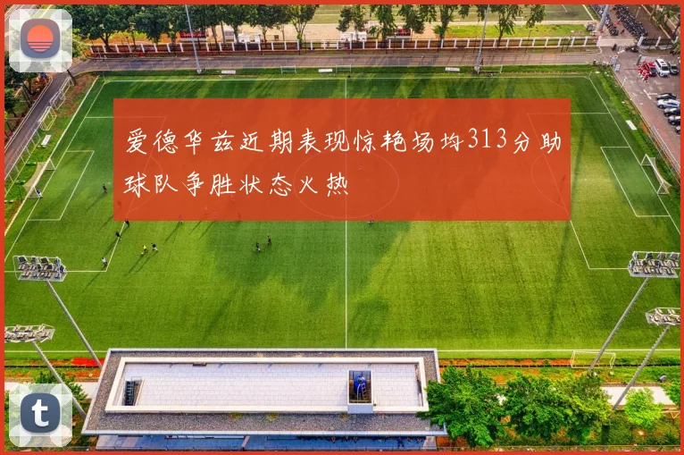 爱德华兹近期表现惊艳场均313分助球队争胜状态火热