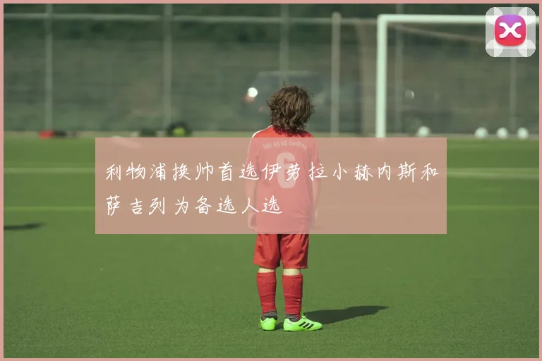 利物浦换帅首选伊劳拉小赫内斯和萨吉列为备选人选