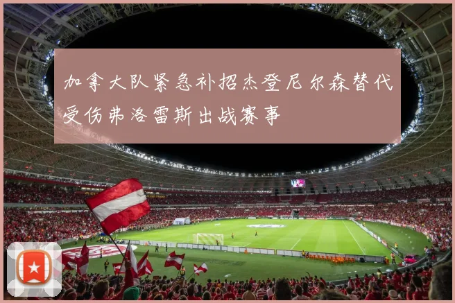 加拿大队紧急补招杰登尼尔森替代受伤弗洛雷斯出战赛事
