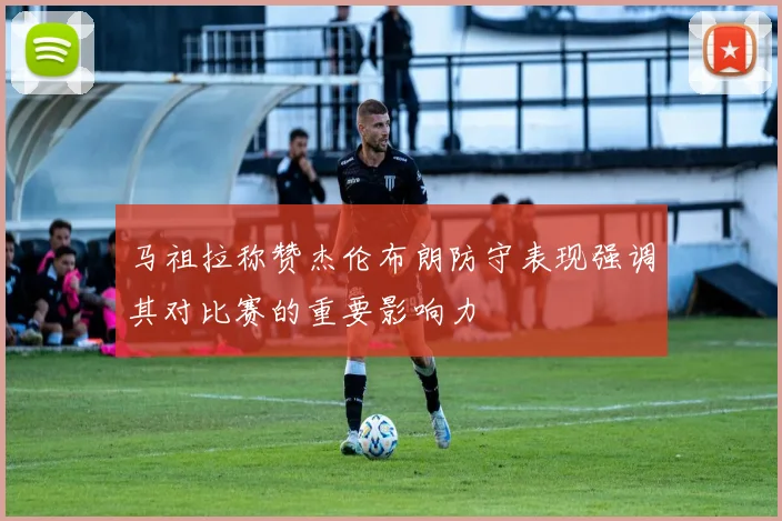 马祖拉称赞杰伦布朗防守表现强调其对比赛的重要影响力
