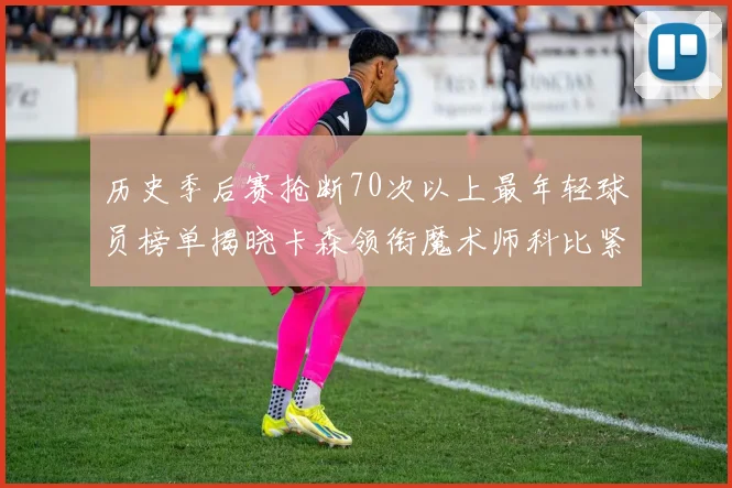 历史季后赛抢断70次以上最年轻球员榜单揭晓卡森领衔魔术师科比紧随其后