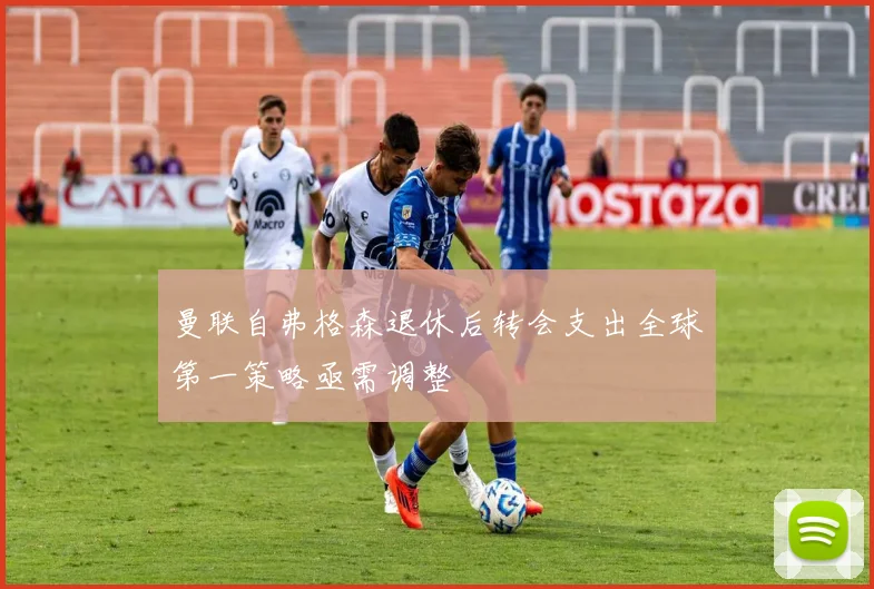曼联自弗格森退休后转会支出全球第一策略亟需调整